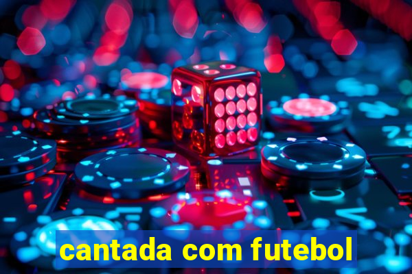 cantada com futebol